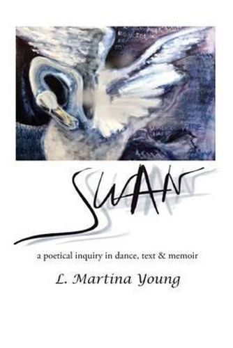 Cover image for Swan: a poetical inquiry in dance, text & memoir