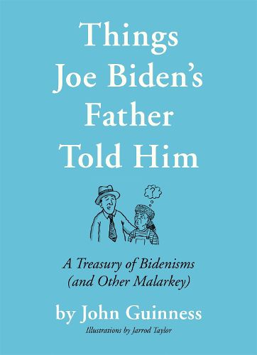 Cover image for Things Joe Biden's Father Told Him: A Treasury of Bidenisms (and Other Malarkey)