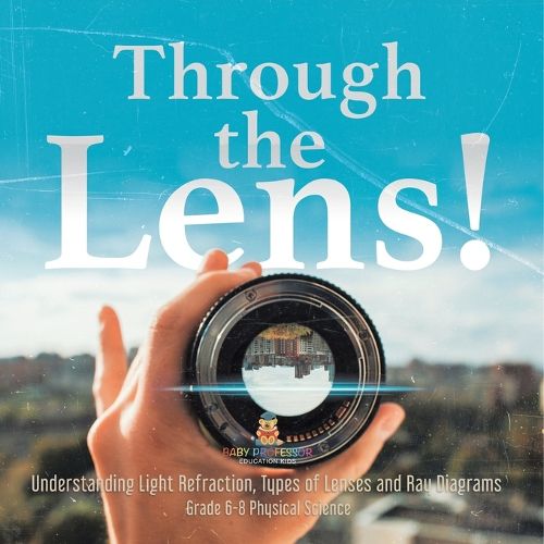 Through the Lens! Understanding Light Refraction, Types of Lenses and Ray Diagrams Grade 6-8 Physical Science