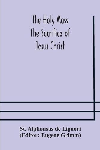 The Holy Mass. The Sacrifice of Jesus Christ. The Ceremonies of the Mass. Preparation and Thanksgiving. The Mass and the Office that are hurriedly said.