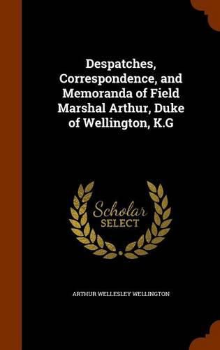 Despatches, Correspondence, and Memoranda of Field Marshal Arthur, Duke of Wellington, K.G