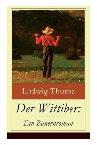 Der Wittiber: Ein Bauernroman: Unsentimentale Schilderungen agrarischen Lebens