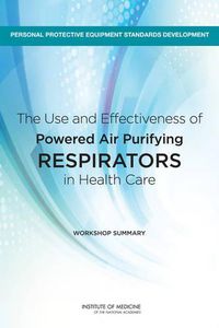 Cover image for The Use and Effectiveness of Powered Air Purifying Respirators in Health Care: Workshop Summary