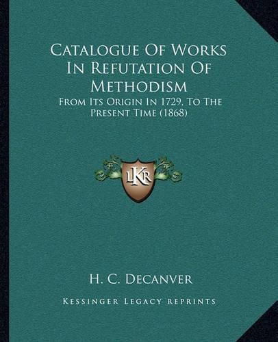 Cover image for Catalogue of Works in Refutation of Methodism: From Its Origin in 1729, to the Present Time (1868)