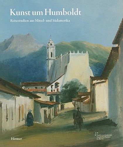 Cover image for Kunst Um Humboldt: Reisestudien Aus Mittel- Und Suedamerika Von J. M. Rugendas, F. Bellermann Und E. Hildebrandt