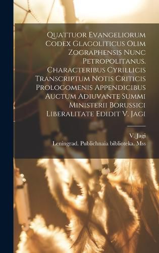 Cover image for Quattuor Evangeliorum Codex Glagoliticus Olim Zographensis Nunc Petropolitanus. Characteribus Cyrillicis Transcriptum Notis Criticis Prologomenis Appendicibus Auctum Adiuvante Summi Ministerii Borussici Liberalitate Edidit V. Jagi