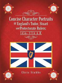 Cover image for Concise Character Portraits of England's Tudor, Stuart Andprotectorate Rulers: 1456-1714 A . D .