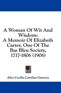 Cover image for A Woman of Wit and Wisdom: A Memoir of Elizabeth Carter, One of the Bas Bleu Society, 1717-1806 (1906)