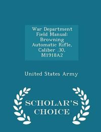 Cover image for War Department Field Manual: Browning Automatic Rifle, Caliber .30, M1918a2 - Scholar's Choice Edition