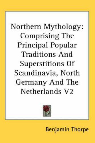 Cover image for Northern Mythology: Comprising The Principal Popular Traditions And Superstitions Of Scandinavia, North Germany And The Netherlands V2