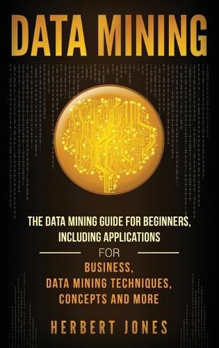 Cover image for Data Mining: The Data Mining Guide for Beginners, Including Applications for Business, Data Mining Techniques, Concepts, and More