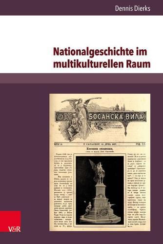 Cover image for Nationalgeschichte Im Multikulturellen Raum: Serbische Erinnerungskultur Und Konkurrierende Geschichtsentwurfe Im Habsburgischen Bosnien-Herzegowina 1878-1914