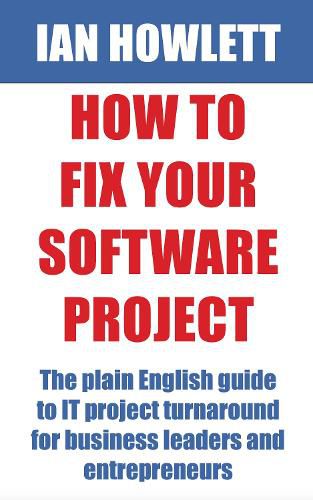 Cover image for How To Fix Your Software Project: The plain English guide to IT project turnaround for business leaders and entrepreneurs