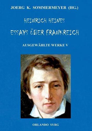 Heinrich Heines Essays uber Frankreich. Ausgewahlte Werke V: Franzoesische Maler, Franzoesische Zustande, UEber die Franzoesische Buhne, Lutetia