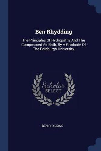 Cover image for Ben Rhydding: The Principles of Hydropathy and the Compressed Air Bath, by a Graduate of the Edinburgh University
