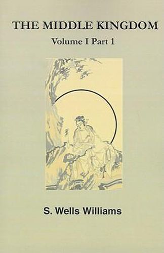 The Middle Kingdom: A Survey of the Geography, Government, Literature, Social Life, Arts, and History of the Chinese Empire and Its Inhabi