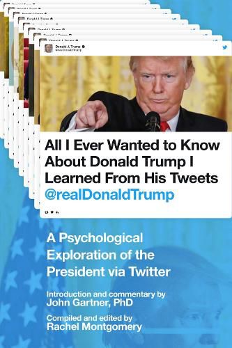 Cover image for All I Ever Wanted to Know about Donald Trump I Learned From His Tweets: A Psychological Exploration of the President via Twitter