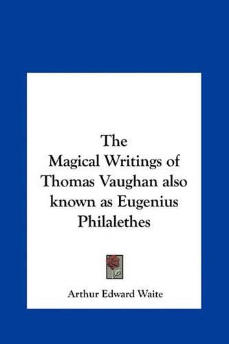 The Magical Writings of Thomas Vaughan Also Known as Eugenius Philalethes