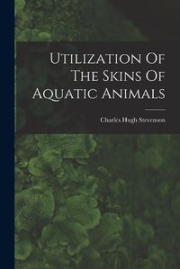 Cover image for Utilization Of The Skins Of Aquatic Animals