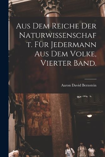Cover image for Aus dem Reiche der Naturwissenschaft. Fuer Jedermann aus dem Volke, Vierter Band.