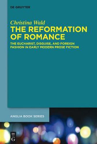 Cover image for The Reformation of Romance: The Eucharist, Disguise, and Foreign Fashion in Early Modern Prose Fiction