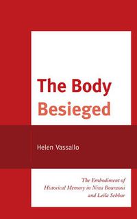 Cover image for The Body Besieged: The Embodiment of Historical Memory in Nina Bouraoui and Leila Sebbar