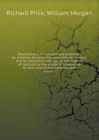 Cover image for Observations on reversionary payments on schemes for providing annuities for widows and for persons in old age on the method of calculating the values of assurances on lives and on the national debt Volume 1