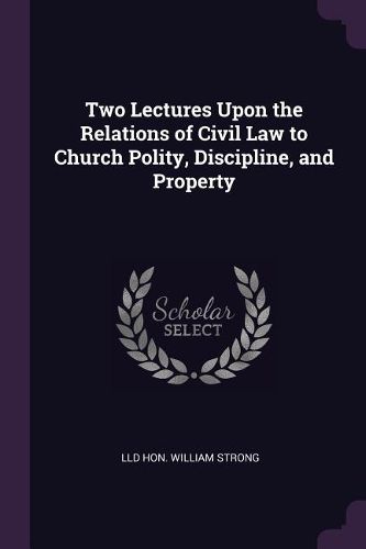Cover image for Two Lectures Upon the Relations of Civil Law to Church Polity, Discipline, and Property