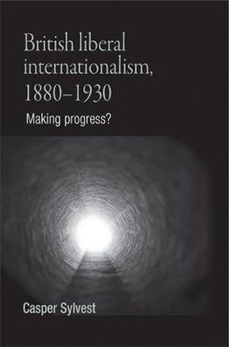 Cover image for British Liberal Internationalism, 1880-1930: Making Progress?