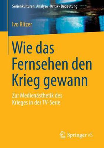 Cover image for Wie das Fernsehen den Krieg gewann: Zur Medienasthetik des Krieges in der TV-Serie