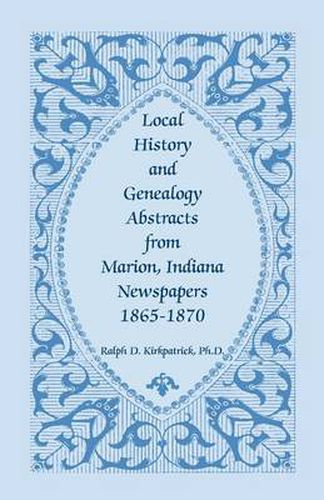 Cover image for Local History and Genealogy Abstracts from Marion, Indiana, Newspapers, 1865-1870