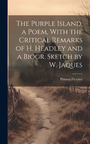 Cover image for The Purple Island, a Poem, With the Critical Remarks of H. Headley and a Biogr. Sketch by W. Jaques