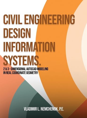 Cover image for Civil Engineering Design Information Systems.: 2 & 3 - Dimensional AutoCAD Modeling in Real Coordinate Geometry Vladimir