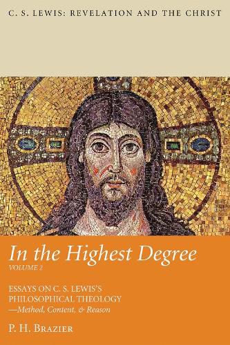 In the Highest Degree: Volume Two: Essays on C. S. Lewis's Philosophical Theology--Method, Content, & Reason