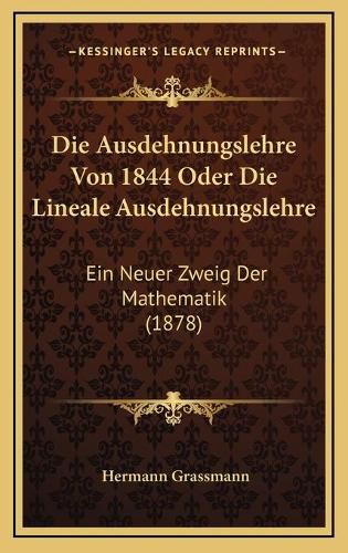 Die Ausdehnungslehre Von 1844 Oder Die Lineale Ausdehnungslehre: Ein Neuer Zweig Der Mathematik (1878)