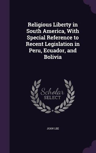 Religious Liberty in South America, with Special Reference to Recent Legislation in Peru, Ecuador, and Bolivia