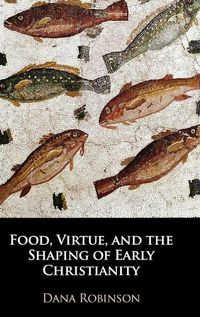 Cover image for Food, Virtue, and the Shaping of Early Christianity