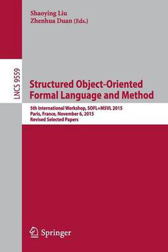 Cover image for Structured Object-Oriented Formal Language and Method: 5th International Workshop, SOFL+MSVL 2015, Paris, France, November 6, 2015. Revised Selected Papers