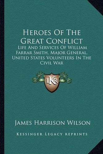 Heroes of the Great Conflict: Life and Services of William Farrar Smith, Major General, United States Volunteers in the Civil War