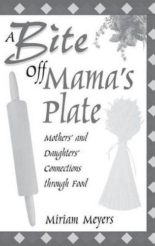 Cover image for A Bite Off Mama's Plate: Mothers' and Daughters' Connections through Food