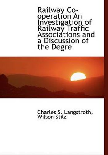 Railway Co-operation An Investigation of Railway Traffic Associations and a Discussion of the Degre