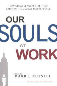 Cover image for Our Souls at Work: How Great Leaders Live Their Faith in the Global Marketplace