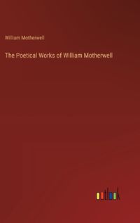 Cover image for The Poetical Works of William Motherwell