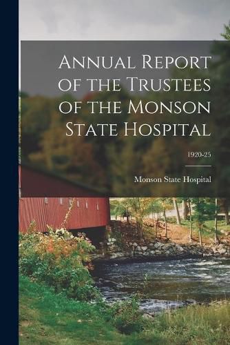 Cover image for Annual Report of the Trustees of the Monson State Hospital; 1920-25
