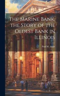 Cover image for The Marine Bank, the Story of the Oldest Bank in Illinois