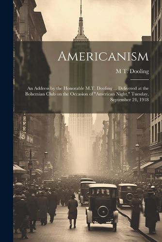 Cover image for Americanism; an Address by the Honorable M.T. Dooling ... Delivered at the Bohemian Club on the Occasion of "American Night," Tuesday, September 24, 1918