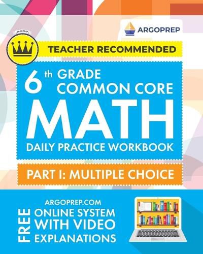 Cover image for 6th Grade Common Core Math: Daily Practice Workbook - Part I: Multiple Choice 1000+ Practice Questions and Video Explanations Argo Brothers (Common Core Math by ArgoPrep)