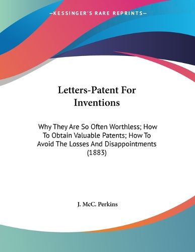 Cover image for Letters-Patent for Inventions: Why They Are So Often Worthless; How to Obtain Valuable Patents; How to Avoid the Losses and Disappointments (1883)