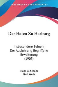 Cover image for Der Hafen Zu Harburg: Insbesondere Seine in Der Ausfuhrung Begriffene Erweiterung (1905)