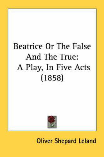 Cover image for Beatrice or the False and the True: A Play, in Five Acts (1858)